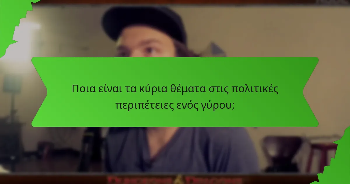 Ποια είναι τα κύρια θέματα στις πολιτικές περιπέτειες ενός γύρου;