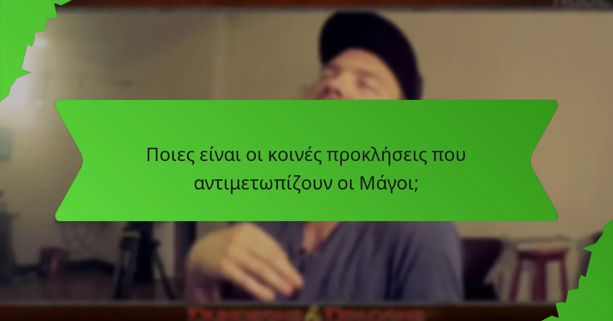 Ποιες είναι οι κοινές προκλήσεις που αντιμετωπίζουν οι Μάγοι;