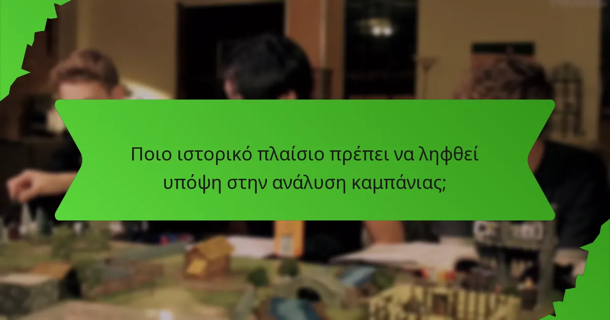Ποιο ιστορικό πλαίσιο πρέπει να ληφθεί υπόψη στην ανάλυση καμπάνιας;