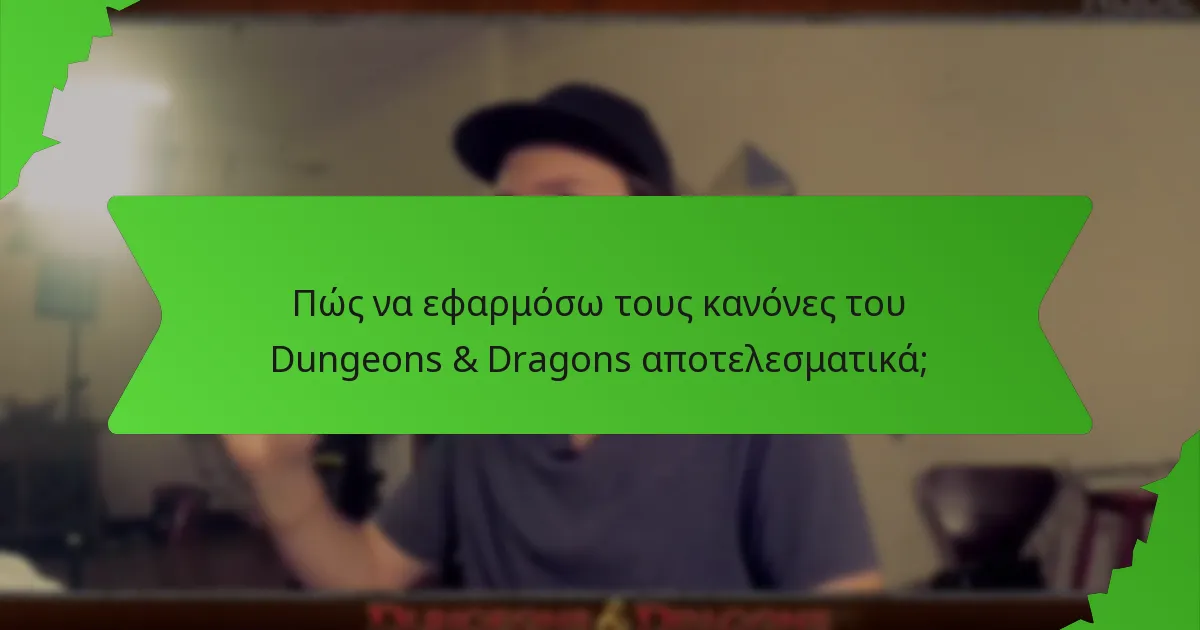 Πώς να εφαρμόσω τους κανόνες του Dungeons & Dragons αποτελεσματικά;
